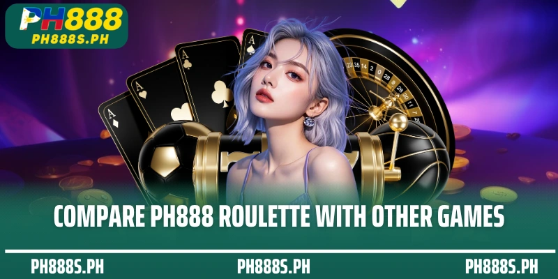 Compare PH888 Roulette with other games