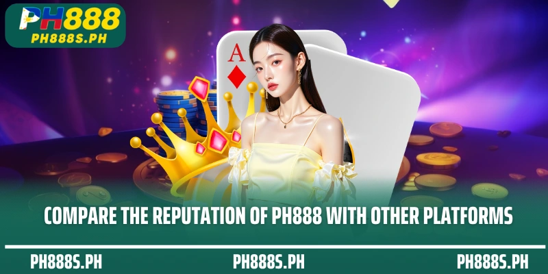 Compare the reputation of PH888 with other platforms