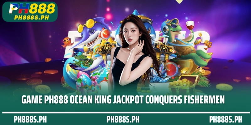 Game PH888 Ocean King Jackpot conquers fishermen