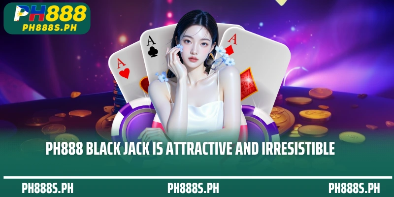 PH888 Black Jack is attractive and irresistible