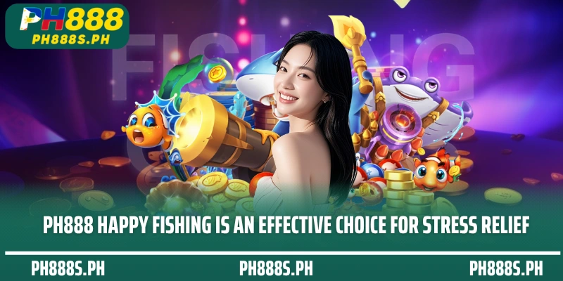 PH888 Happy Fishing is an effective choice for stress relief