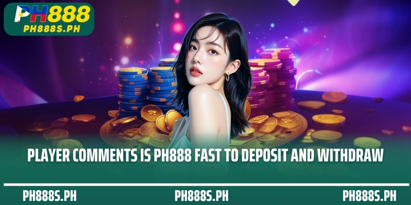 Player comments Is PH888 fast to deposit and withdraw