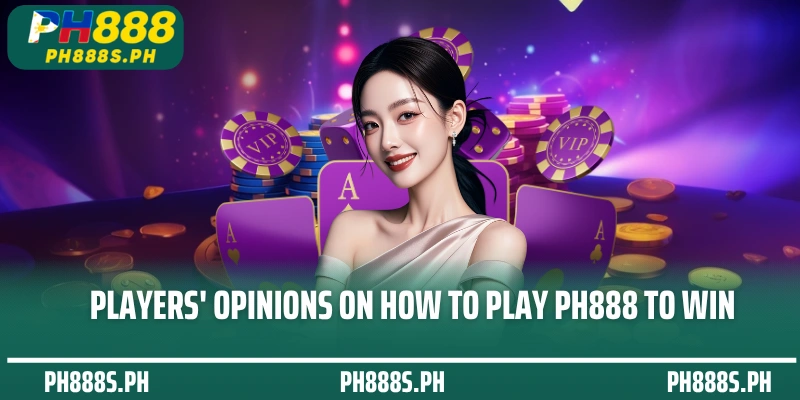 Players' opinions on How to play PH888 to win