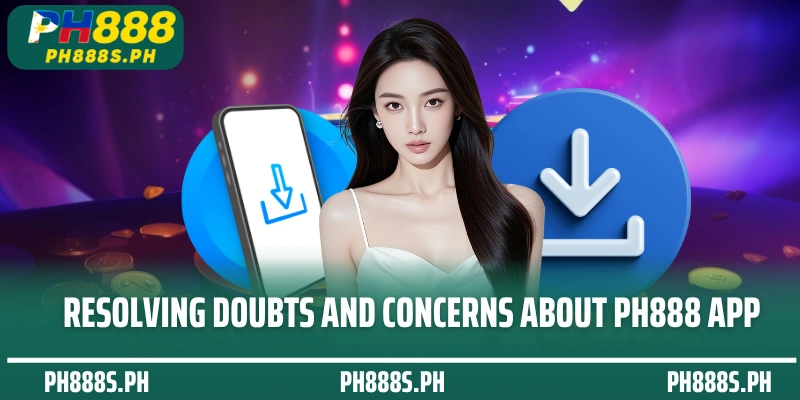Resolving doubts and concerns about PH888 App