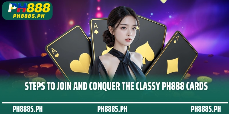 Steps to join and conquer the classy PH888 Cards